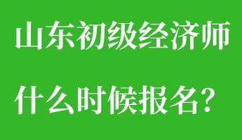 山東初級經(jīng)濟(jì)師什么時(shí)候報(bào)名？