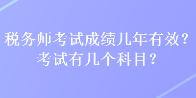稅務(wù)師考試成績(jī)幾年有效？考試有幾個(gè)科目？
