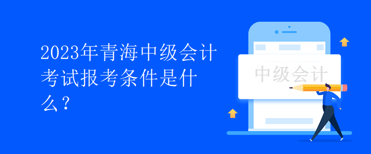 2023年青海中級會計考試報考條件是什么？
