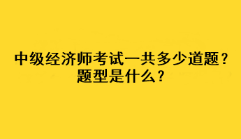 中級經(jīng)濟師考試一共多少道題？題型是什么？