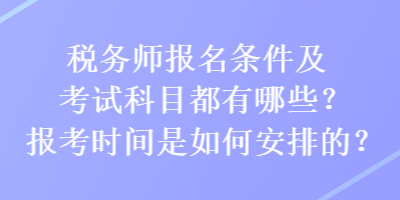 稅務(wù)師報(bào)名條件及考試科目都有哪些？報(bào)考時(shí)間是如何安排的？