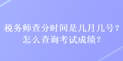 稅務(wù)師查分時(shí)間是幾月幾號(hào)？怎么查詢考試成績？