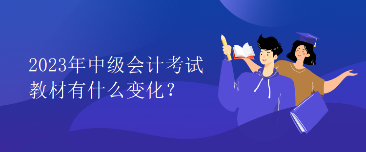 2023年中級會計考試教材有什么變化？