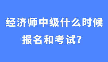 經(jīng)濟(jì)師中級(jí)什么時(shí)候報(bào)名和考試？