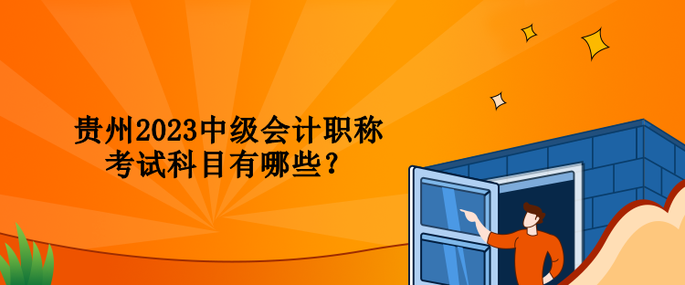 貴州2023中級會計職稱考試科目有哪些？