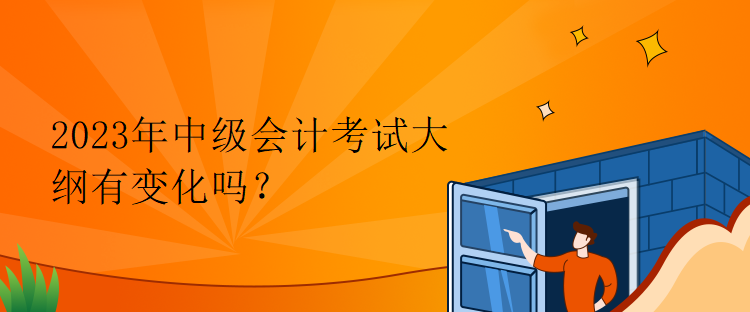 2023年中級(jí)會(huì)計(jì)考試大綱有變化嗎？