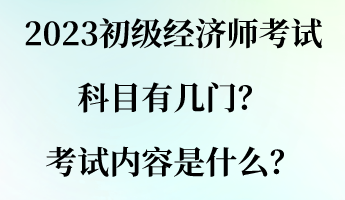 2023初級(jí)經(jīng)濟(jì)師考試科目有幾門？考試內(nèi)容是什么？