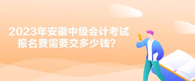 2023年安徽中級(jí)會(huì)計(jì)考試報(bào)名費(fèi)需要交多少錢？