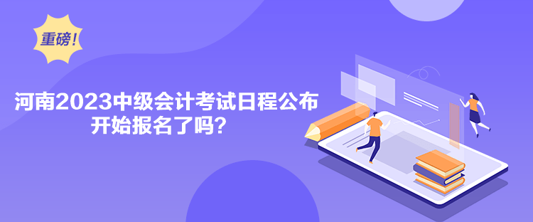河南2023中級(jí)會(huì)計(jì)考試日程公布 開(kāi)始報(bào)名了嗎？