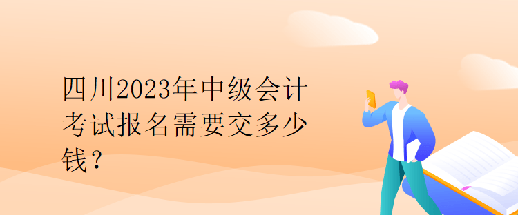 四川2023年中級會計(jì)考試報(bào)名需要交多少錢？
