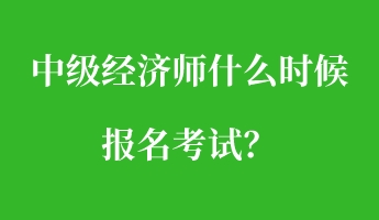 中級經濟師什么時候報名考試？