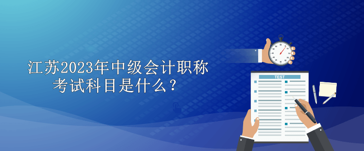 江蘇2023年中級會計(jì)職稱考試科目是什么？