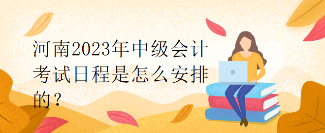 河南2023年中級會計考試日程是怎么安排的？