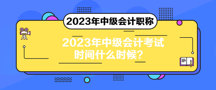 2023年中級(jí)會(huì)計(jì)考試時(shí)間什么時(shí)候？
