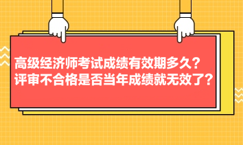高級經(jīng)濟(jì)師考試成績有效期多久？評審不合格是否當(dāng)年成績就無效了？