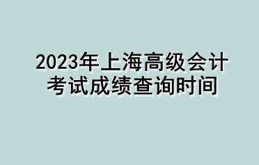 2023年上海高級會計(jì)考試成績查詢時(shí)間