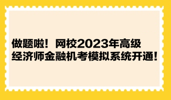 做題啦！網(wǎng)校2023年高級經(jīng)濟師金融機考模擬系統(tǒng)開通！
