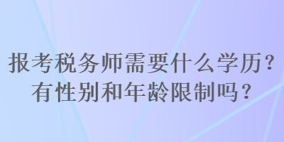 報(bào)考稅務(wù)師需要什么學(xué)歷？有性別和年齡限制嗎？