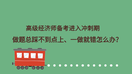 高級(jí)經(jīng)濟(jì)師備考進(jìn)入沖刺期 做題總踩不到點(diǎn)上、一做就錯(cuò)怎么辦？