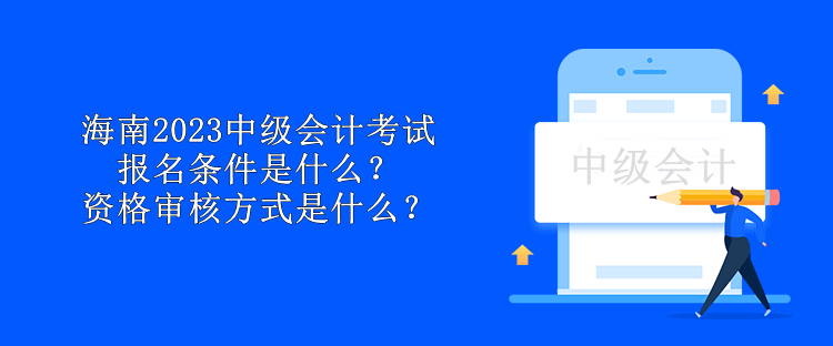 海南2023中級會計考試報名條件是什么？資格審核方式是什么？