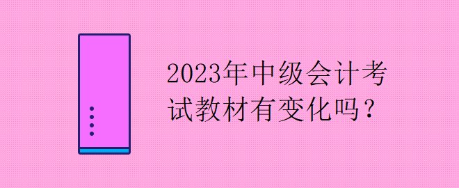 2023年中級(jí)會(huì)計(jì)考試教材有變化嗎？