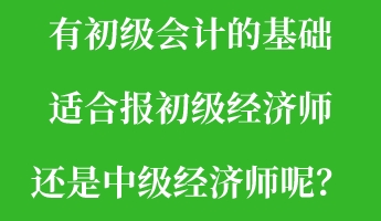 有初級(jí)會(huì)計(jì)的基礎(chǔ) 適合報(bào)初級(jí)經(jīng)濟(jì)師還是中級(jí)經(jīng)濟(jì)師呢？