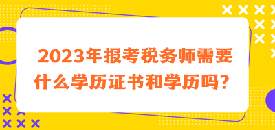 2023年報考稅務(wù)師需要什么學(xué)歷證書和學(xué)歷嗎？