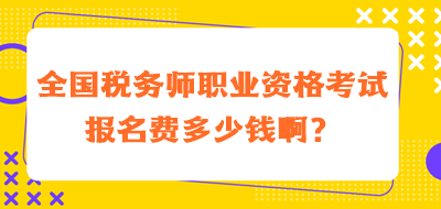 全國稅務(wù)師職業(yè)資格考試報名費多少錢??？