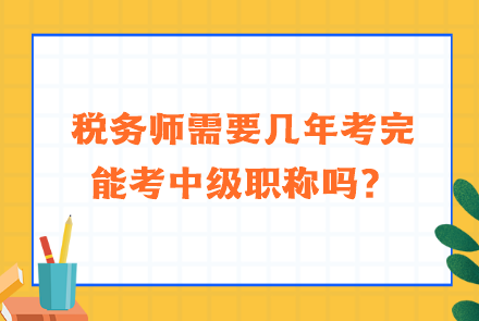 稅務(wù)師需要幾年考完能考中級職稱嗎？