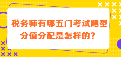 稅務(wù)師有哪五門考試題型分值分配是怎樣的？