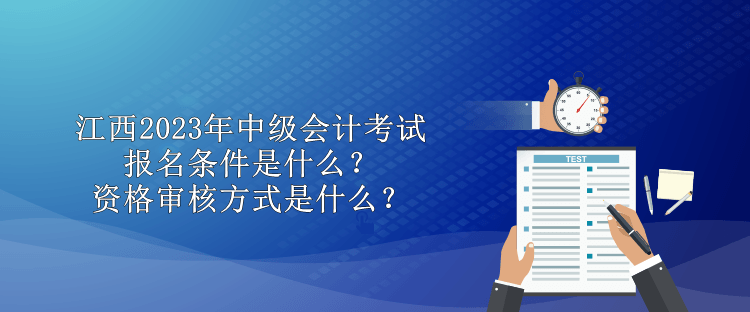 江西2023年中級(jí)會(huì)計(jì)考試報(bào)名條件是什么？資格審核方式是什么？
