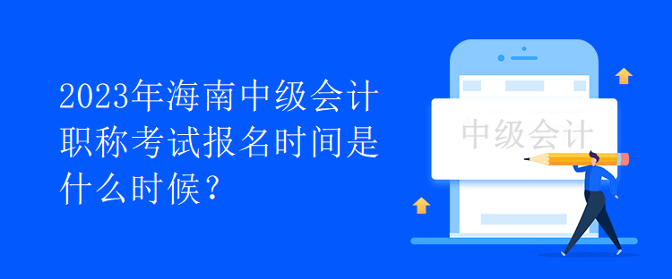 2023年海南中級會計職稱考試報名時間是什么時候？