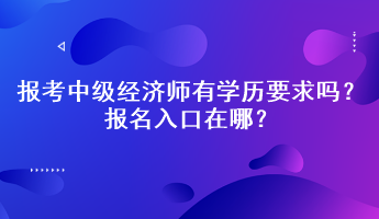 報(bào)考中級(jí)經(jīng)濟(jì)師有學(xué)歷要求嗎？報(bào)名入口在哪？