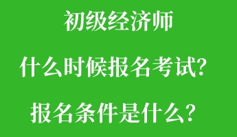 初級(jí)經(jīng)濟(jì)師什么時(shí)候報(bào)名考試？報(bào)名條件是什么？