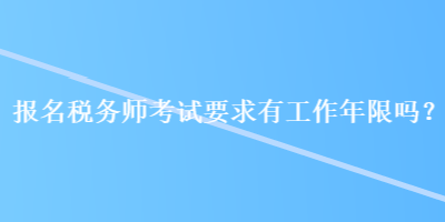 報名稅務(wù)師考試要求有工作年限嗎？