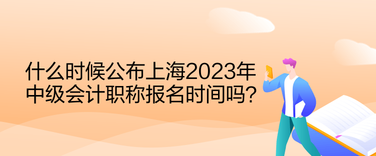什么時(shí)候公布上海2023年中級(jí)會(huì)計(jì)職稱(chēng)報(bào)名時(shí)間嗎？