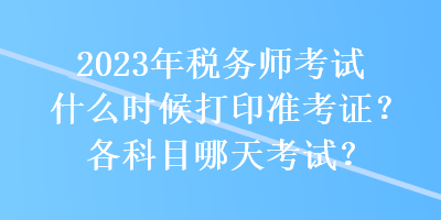 2023年稅務(wù)師考試什么時候打印準(zhǔn)考證？各科目哪天考試？