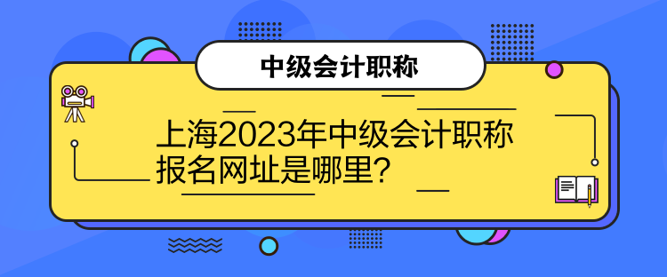上海2023年中級(jí)會(huì)計(jì)職稱報(bào)名網(wǎng)址是哪里？