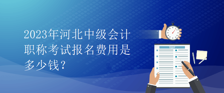 2023年河北中級會計(jì)職稱考試報名費(fèi)用是多少錢？