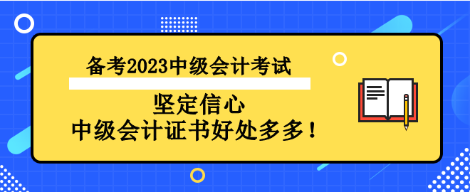 備考2023中級(jí)會(huì)計(jì)考試 堅(jiān)定信心 中級(jí)會(huì)計(jì)證書好處多多！