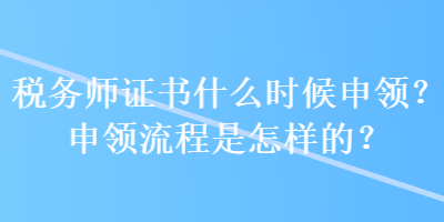 稅務(wù)師證書什么時(shí)候申領(lǐng)？申領(lǐng)流程是怎樣的？