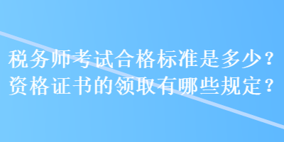 稅務師考試合格標準是多少？資格證書的領(lǐng)取有哪些規(guī)定？