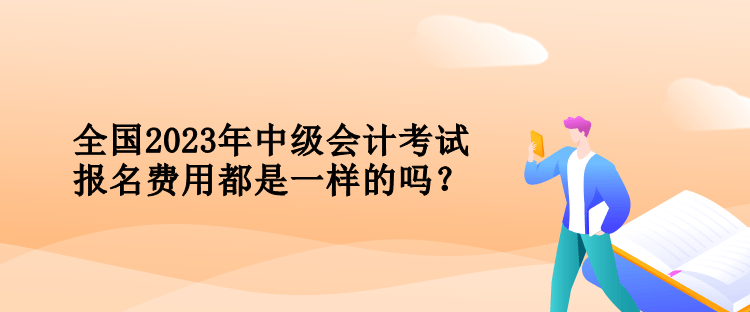 全國2023年中級會計考試報名費用都是一樣的嗎？