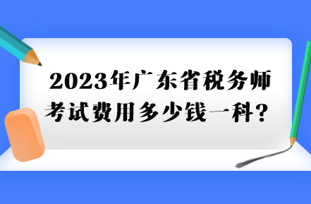 2023年廣東省稅務(wù)師考試費(fèi)用多少錢一科？