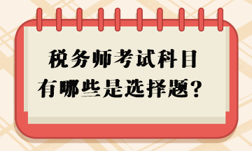 稅務(wù)師考試科目有哪些是選擇題？
