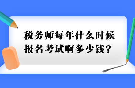 稅務(wù)師每年什么時(shí)候報(bào)名考試啊多少錢？