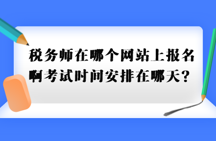 稅務(wù)師在哪個(gè)網(wǎng)站上報(bào)名啊考試時(shí)間安排在哪天？