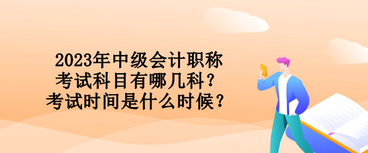 2023年中級會計職稱考試科目有哪幾科？考試時間是什么時候？