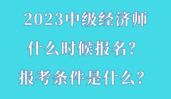 2023中級經(jīng)濟(jì)師什么時候報名？報考條件是什么？