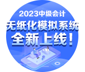2023年中級會計無紙化模擬系統(tǒng)開通 提前練習避免影響考場發(fā)揮！